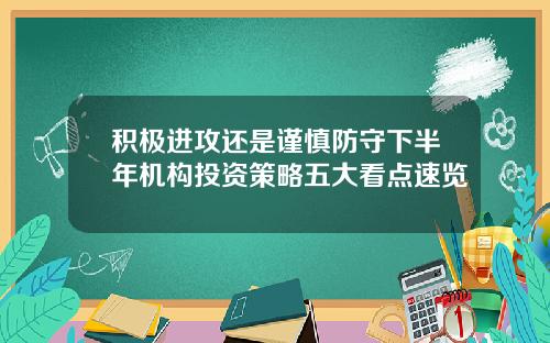 积极进攻还是谨慎防守下半年机构投资策略五大看点速览