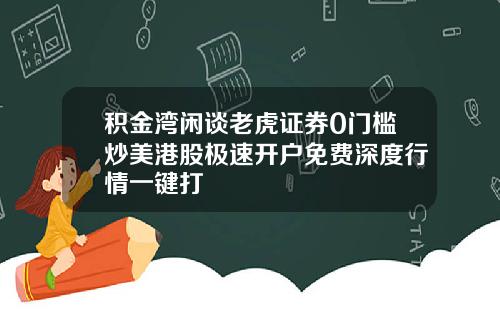 积金湾闲谈老虎证券0门槛炒美港股极速开户免费深度行情一键打