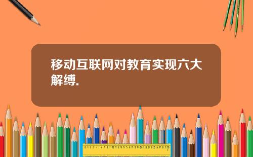 移动互联网对教育实现六大解缚.