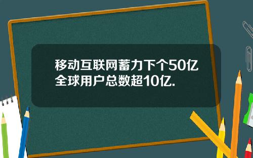 移动互联网蓄力下个50亿全球用户总数超10亿.