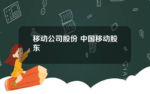 移动公司股份 中国移动股东