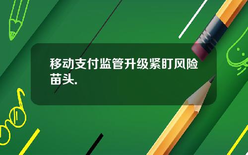 移动支付监管升级紧盯风险苗头.