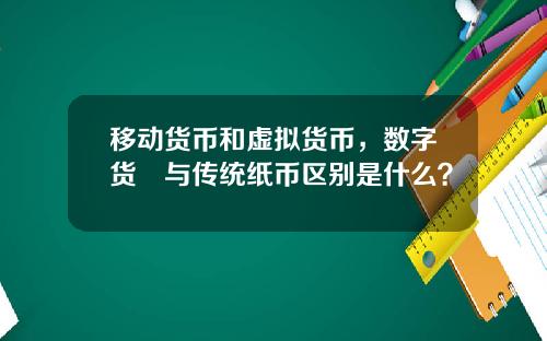 移动货币和虚拟货币，数字货帀与传统纸币区别是什么？