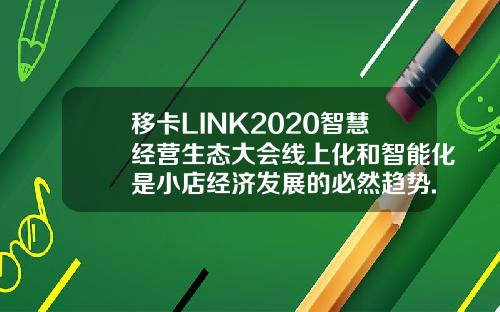 移卡LINK2020智慧经营生态大会线上化和智能化是小店经济发展的必然趋势.
