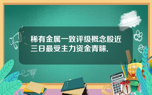 稀有金属一致评级概念股近三日最受主力资金青睐.