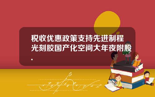 税收优惠政策支持先进制程光刻胶国产化空间大年夜附股.