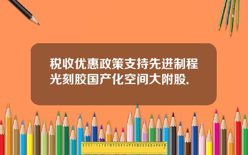 税收优惠政策支持先进制程光刻胶国产化空间大附股.