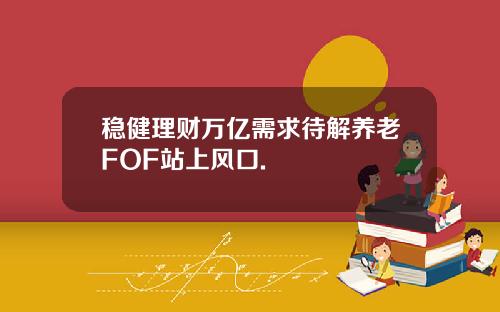 稳健理财万亿需求待解养老FOF站上风口.