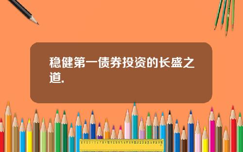 稳健第一债券投资的长盛之道.
