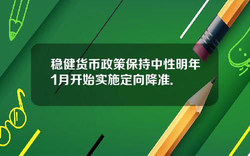 稳健货币政策保持中性明年1月开始实施定向降准.