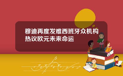 穆迪再度发难西班牙众机构热议欧元未来命运