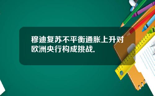 穆迪复苏不平衡通胀上升对欧洲央行构成挑战.