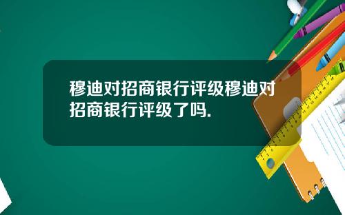 穆迪对招商银行评级穆迪对招商银行评级了吗.