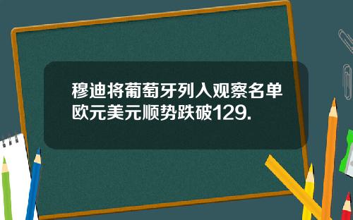 穆迪将葡萄牙列入观察名单欧元美元顺势跌破129.