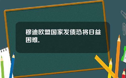 穆迪欧盟国家发债恐将日益困难.