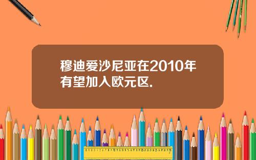 穆迪爱沙尼亚在2010年有望加入欧元区.