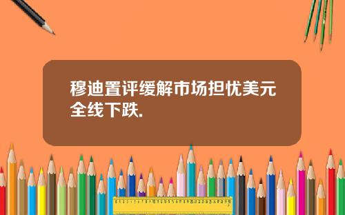 穆迪置评缓解市场担忧美元全线下跌.