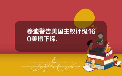 穆迪警告美国主权评级160美指下探.