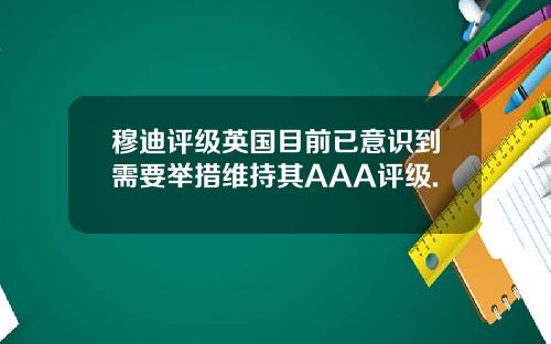 穆迪评级英国目前已意识到需要举措维持其AAA评级.