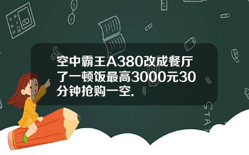 空中霸王A380改成餐厅了一顿饭最高3000元30分钟抢购一空.