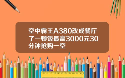 空中霸王A380改成餐厅了一顿饭最高3000元30分钟抢购一空