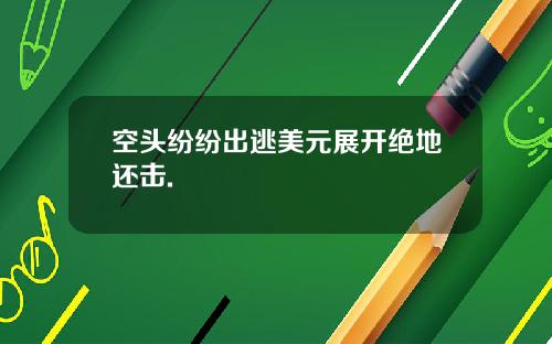空头纷纷出逃美元展开绝地还击.