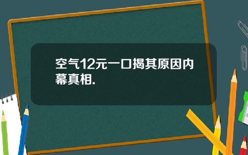 空气12元一口揭其原因内幕真相.