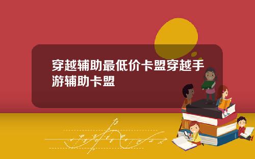 穿越辅助最低价卡盟穿越手游辅助卡盟
