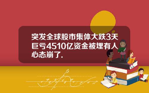 突发全球股市集体大跌3天巨亏4510亿资金被埋有人心态崩了.
