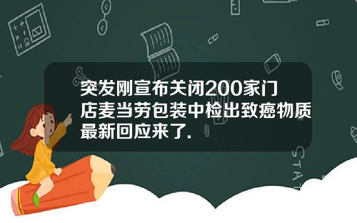 突发刚宣布关闭200家门店麦当劳包装中检出致癌物质最新回应来了.