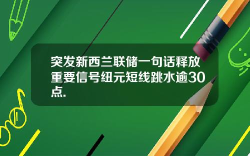 突发新西兰联储一句话释放重要信号纽元短线跳水逾30点.