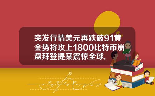 突发行情美元再跌破91黄金势将攻上1800比特币崩盘拜登提案震惊全球.