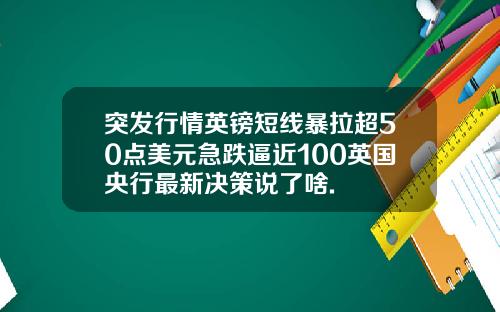 突发行情英镑短线暴拉超50点美元急跌逼近100英国央行最新决策说了啥.
