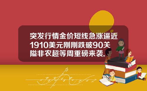 突发行情金价短线急涨逼近1910美元刚刚跌破90关隘非农超等周重磅来袭.