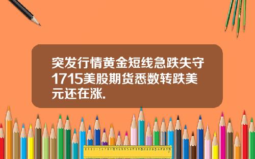 突发行情黄金短线急跌失守1715美股期货悉数转跌美元还在涨.