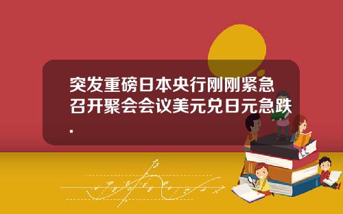 突发重磅日本央行刚刚紧急召开聚会会议美元兑日元急跌.