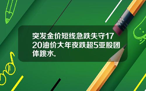突发金价短线急跌失守1720油价大年夜跌超5亚股团体跳水.
