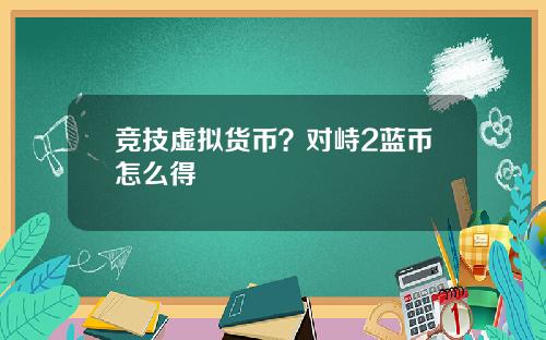 竞技虚拟货币？对峙2蓝币怎么得