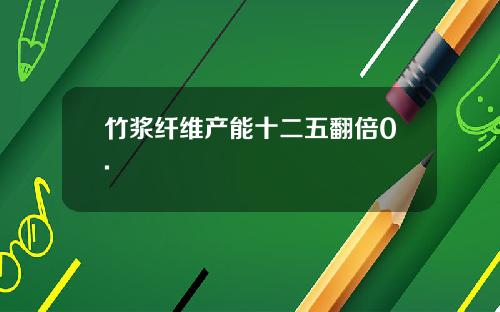 竹浆纤维产能十二五翻倍0.