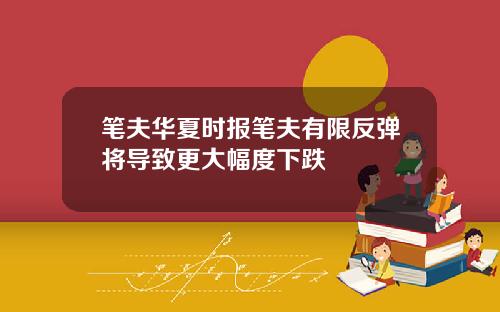 笔夫华夏时报笔夫有限反弹将导致更大幅度下跌