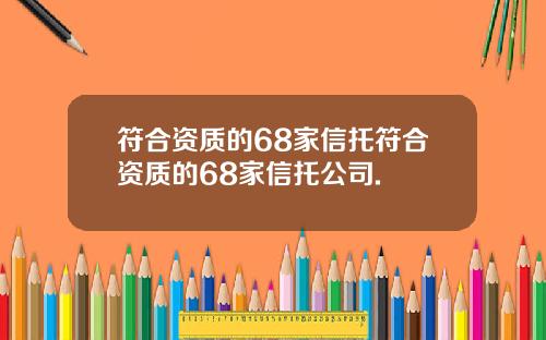 符合资质的68家信托符合资质的68家信托公司.