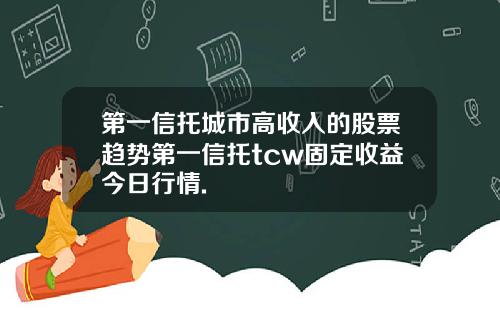 第一信托城市高收入的股票趋势第一信托tcw固定收益今日行情.