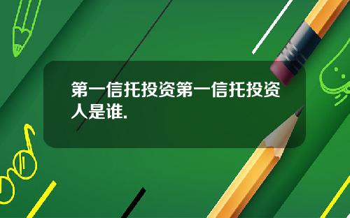 第一信托投资第一信托投资人是谁.