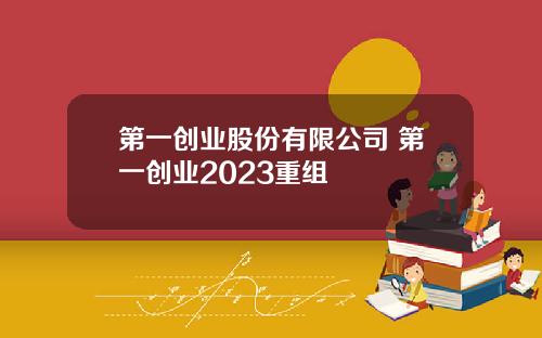 第一创业股份有限公司 第一创业2023重组