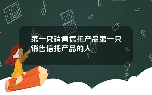 第一只销售信托产品第一只销售信托产品的人