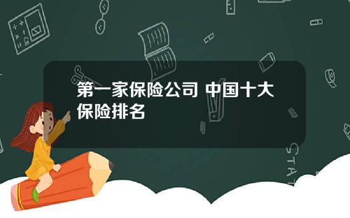 第一家保险公司 中国十大保险排名