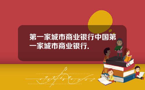 第一家城市商业银行中国第一家城市商业银行.