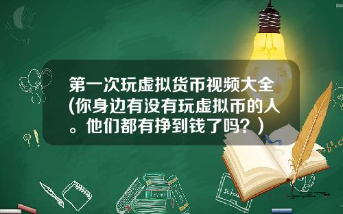 第一次玩虚拟货币视频大全(你身边有没有玩虚拟币的人。他们都有挣到钱了吗？)