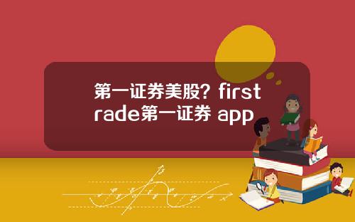 第一证券美股？firstrade第一证券 app