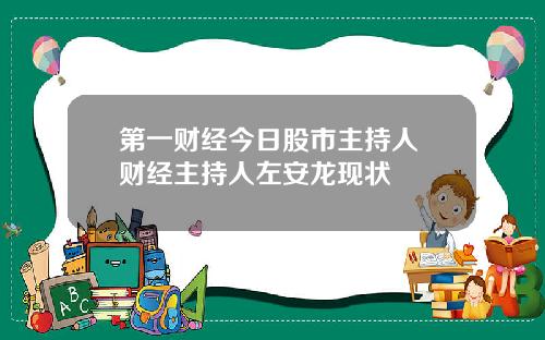 第一财经今日股市主持人 财经主持人左安龙现状